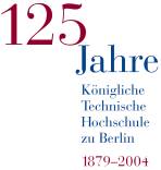 125 Jahre Königliche Technische Hochschule Berlin 1879-2004